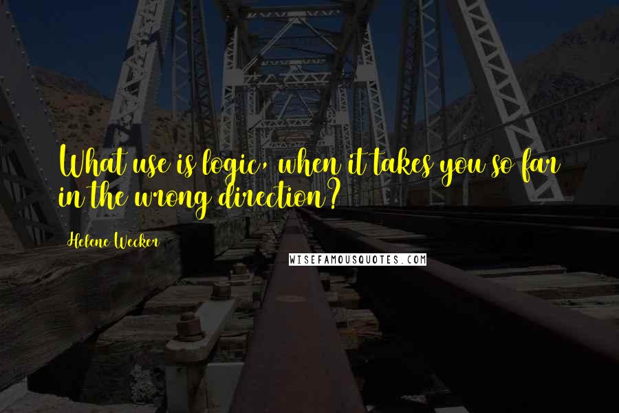 Helene Wecker Quotes: What use is logic, when it takes you so far in the wrong direction?