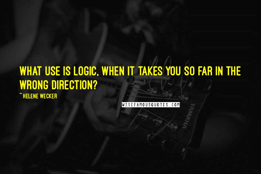 Helene Wecker Quotes: What use is logic, when it takes you so far in the wrong direction?