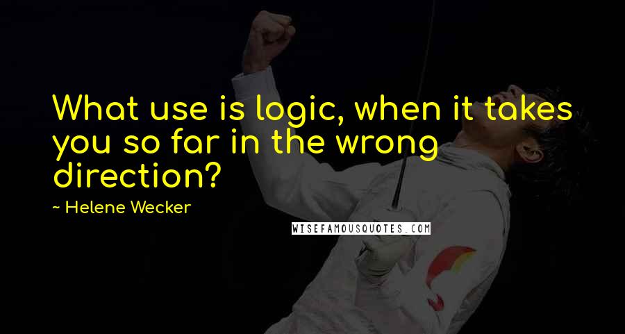 Helene Wecker Quotes: What use is logic, when it takes you so far in the wrong direction?