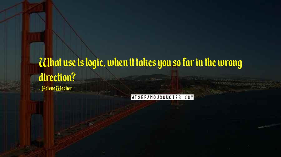 Helene Wecker Quotes: What use is logic, when it takes you so far in the wrong direction?