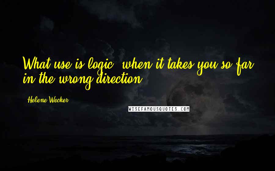 Helene Wecker Quotes: What use is logic, when it takes you so far in the wrong direction?