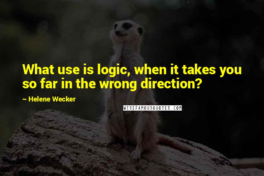 Helene Wecker Quotes: What use is logic, when it takes you so far in the wrong direction?