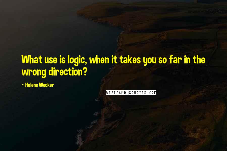 Helene Wecker Quotes: What use is logic, when it takes you so far in the wrong direction?