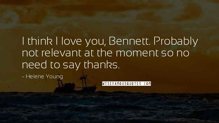 Helene Young Quotes: I think I love you, Bennett. Probably not relevant at the moment so no need to say thanks.