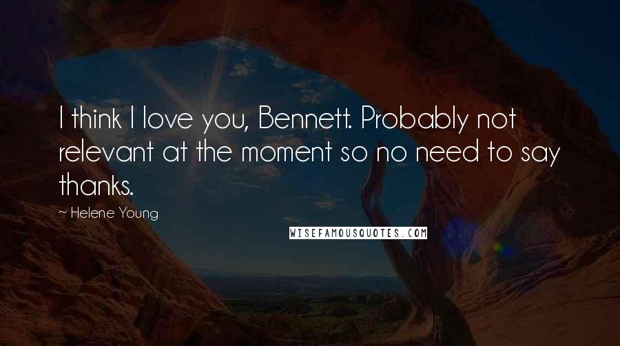 Helene Young Quotes: I think I love you, Bennett. Probably not relevant at the moment so no need to say thanks.