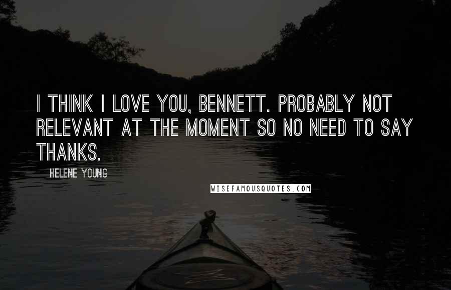 Helene Young Quotes: I think I love you, Bennett. Probably not relevant at the moment so no need to say thanks.