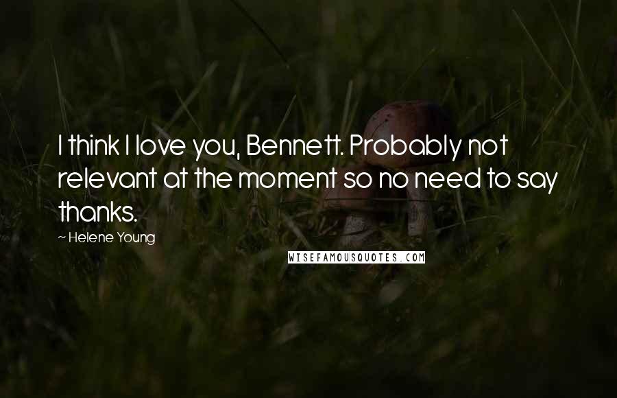 Helene Young Quotes: I think I love you, Bennett. Probably not relevant at the moment so no need to say thanks.