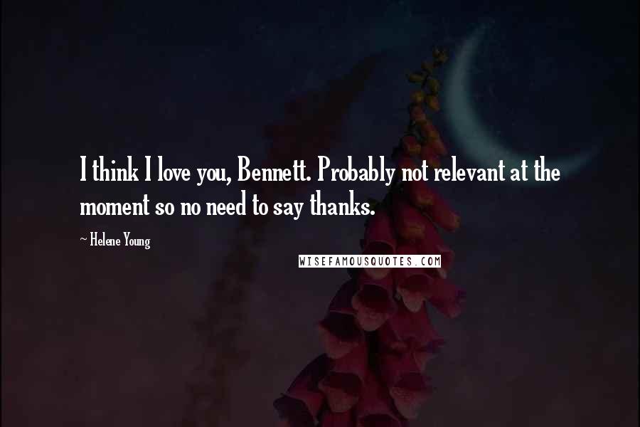 Helene Young Quotes: I think I love you, Bennett. Probably not relevant at the moment so no need to say thanks.