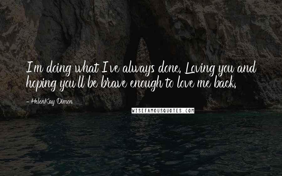 HelenKay Dimon Quotes: I'm doing what I've always done. Loving you and hoping you'll be brave enough to love me back.
