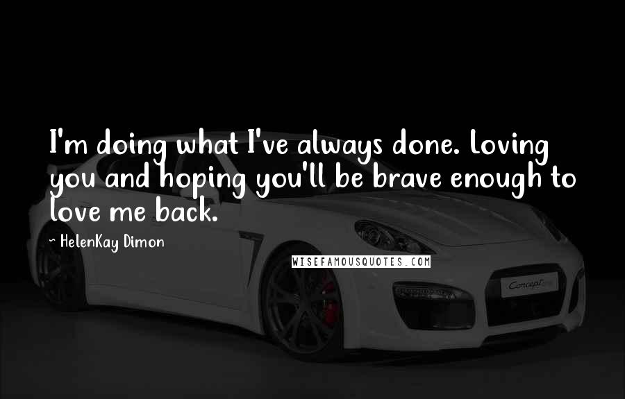 HelenKay Dimon Quotes: I'm doing what I've always done. Loving you and hoping you'll be brave enough to love me back.