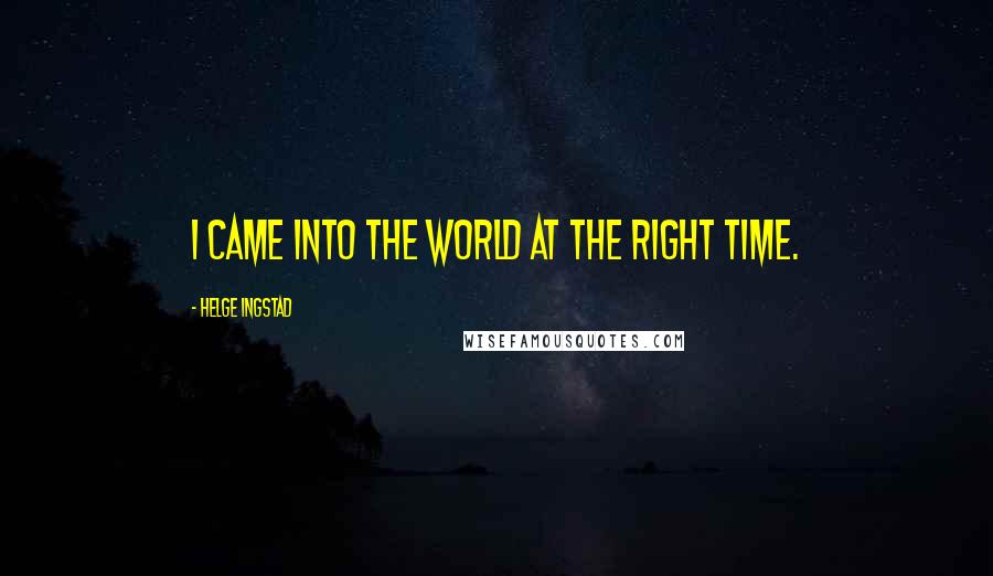 Helge Ingstad Quotes: I came into the world at the right time.