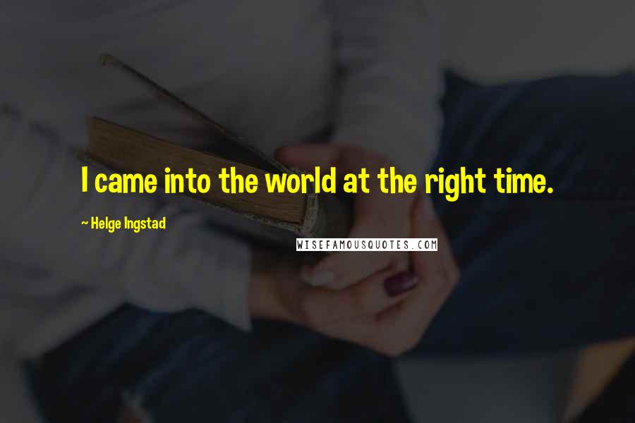 Helge Ingstad Quotes: I came into the world at the right time.