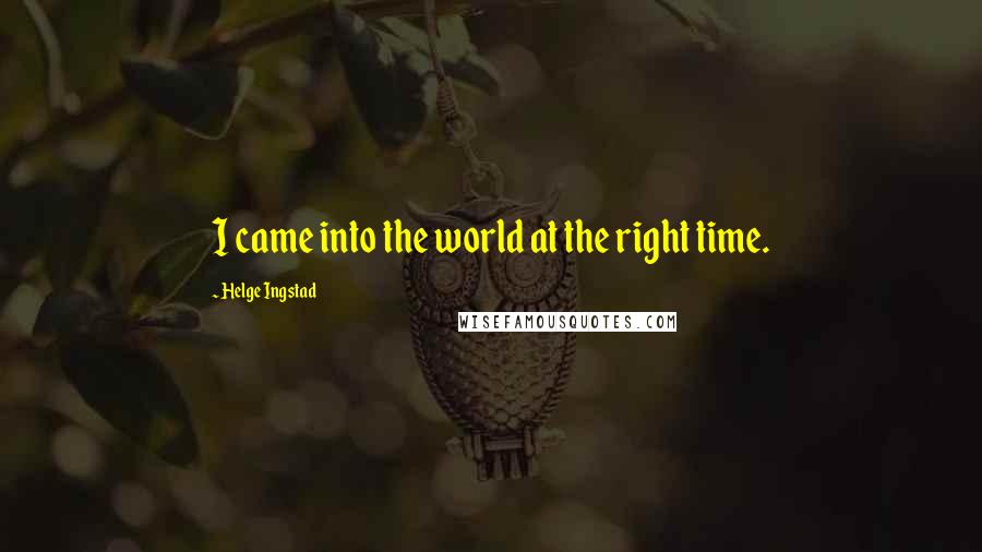 Helge Ingstad Quotes: I came into the world at the right time.