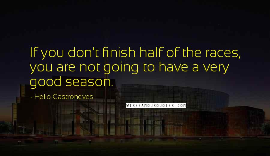 Helio Castroneves Quotes: If you don't finish half of the races, you are not going to have a very good season.