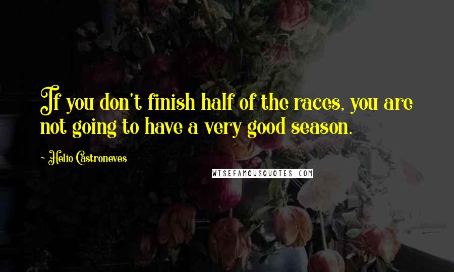 Helio Castroneves Quotes: If you don't finish half of the races, you are not going to have a very good season.