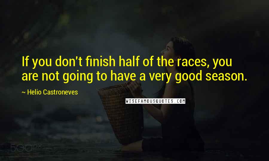 Helio Castroneves Quotes: If you don't finish half of the races, you are not going to have a very good season.