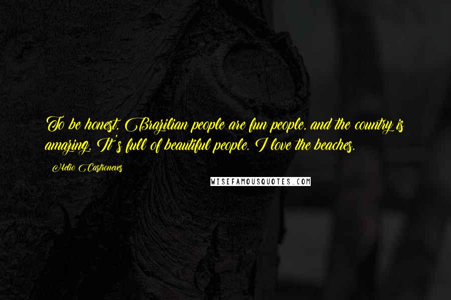 Helio Castroneves Quotes: To be honest, Brazilian people are fun people, and the country is amazing. It's full of beautiful people. I love the beaches.