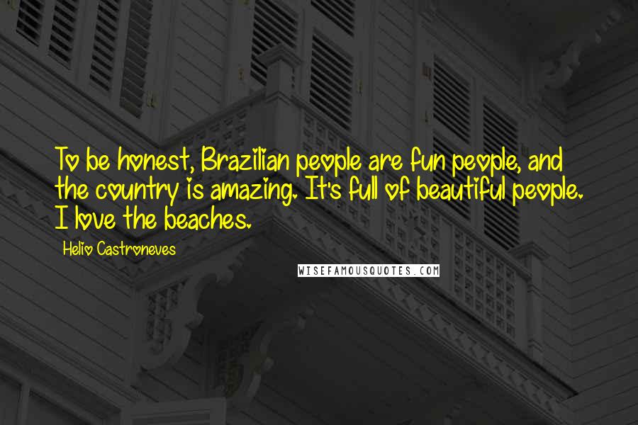 Helio Castroneves Quotes: To be honest, Brazilian people are fun people, and the country is amazing. It's full of beautiful people. I love the beaches.