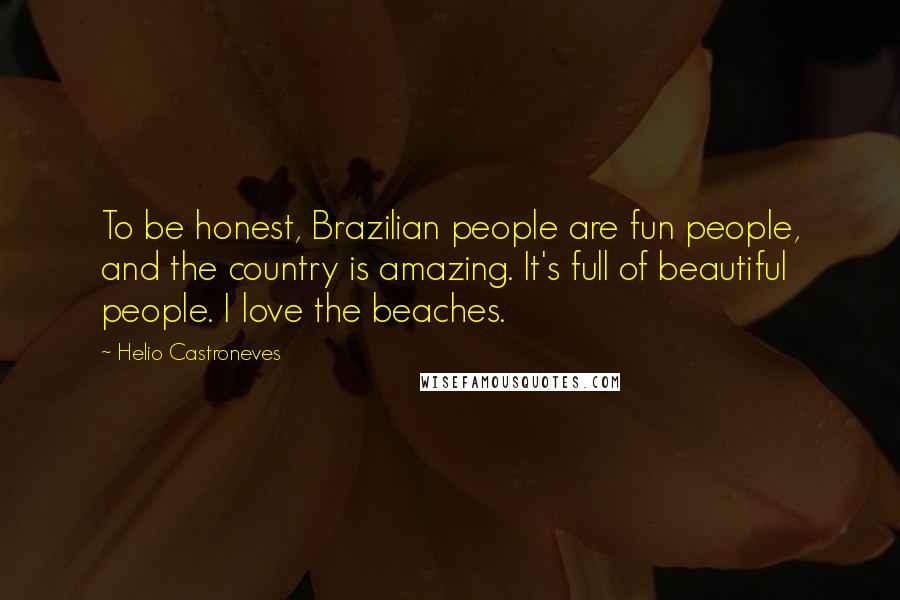 Helio Castroneves Quotes: To be honest, Brazilian people are fun people, and the country is amazing. It's full of beautiful people. I love the beaches.