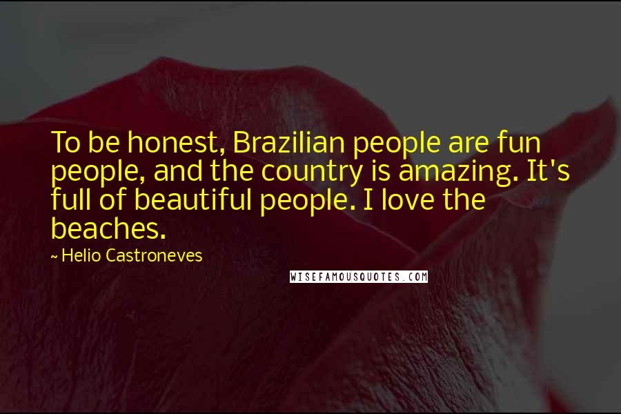 Helio Castroneves Quotes: To be honest, Brazilian people are fun people, and the country is amazing. It's full of beautiful people. I love the beaches.