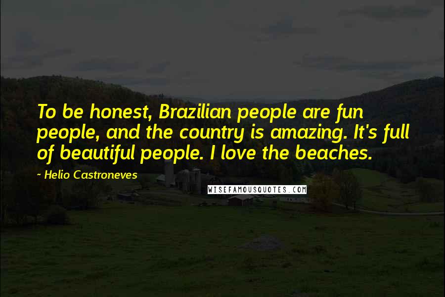 Helio Castroneves Quotes: To be honest, Brazilian people are fun people, and the country is amazing. It's full of beautiful people. I love the beaches.