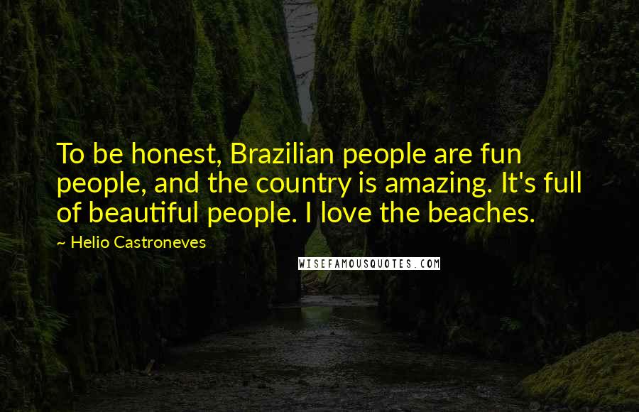 Helio Castroneves Quotes: To be honest, Brazilian people are fun people, and the country is amazing. It's full of beautiful people. I love the beaches.