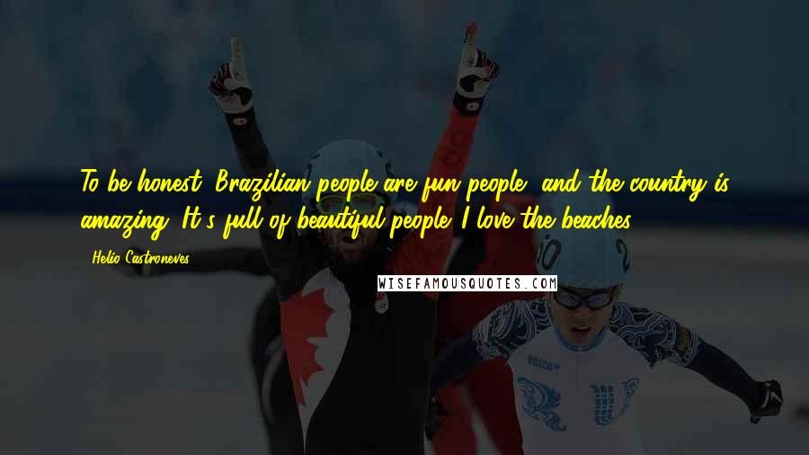 Helio Castroneves Quotes: To be honest, Brazilian people are fun people, and the country is amazing. It's full of beautiful people. I love the beaches.