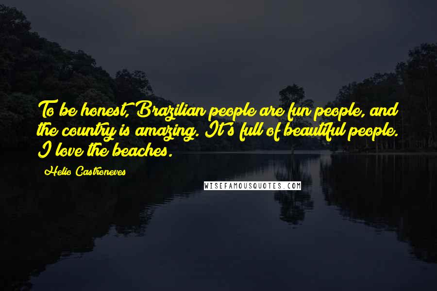 Helio Castroneves Quotes: To be honest, Brazilian people are fun people, and the country is amazing. It's full of beautiful people. I love the beaches.