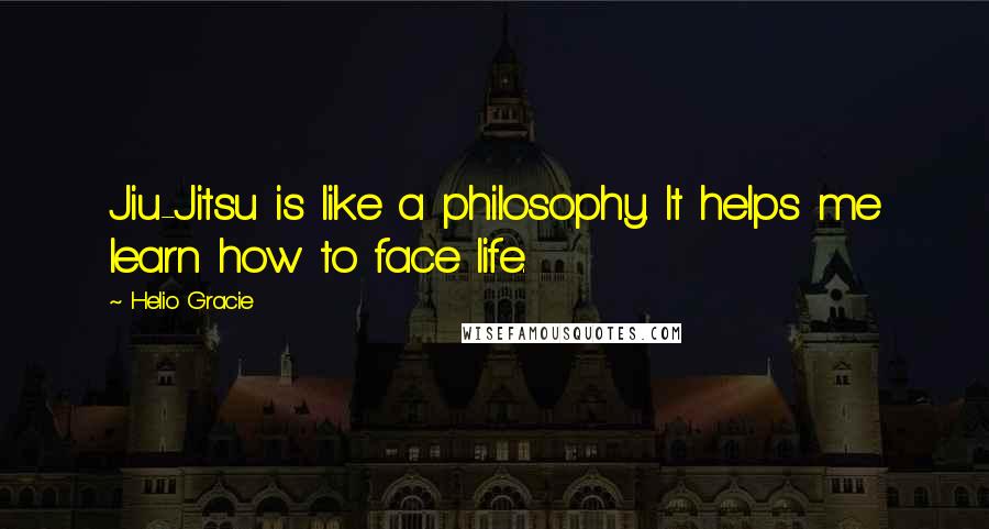 Helio Gracie Quotes: Jiu-Jitsu is like a philosophy. It helps me learn how to face life.