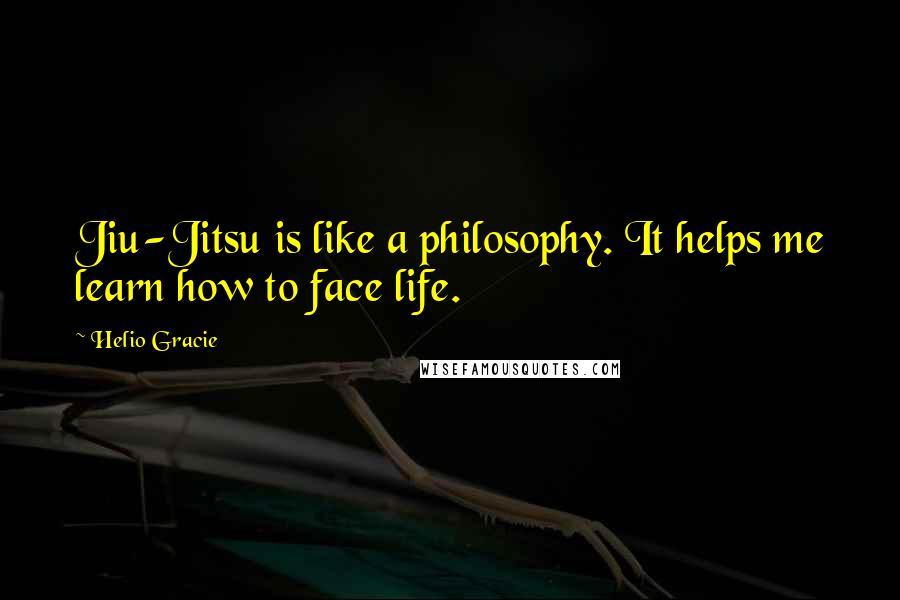 Helio Gracie Quotes: Jiu-Jitsu is like a philosophy. It helps me learn how to face life.