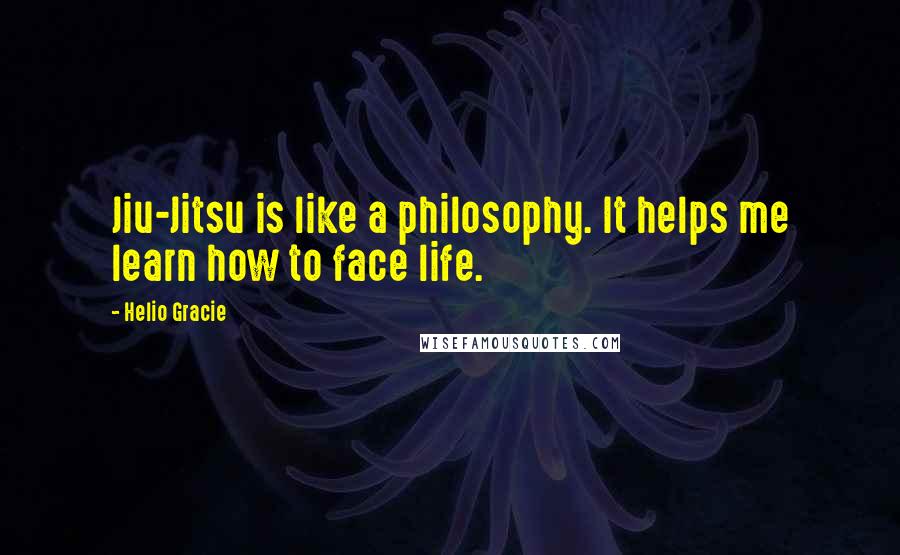 Helio Gracie Quotes: Jiu-Jitsu is like a philosophy. It helps me learn how to face life.