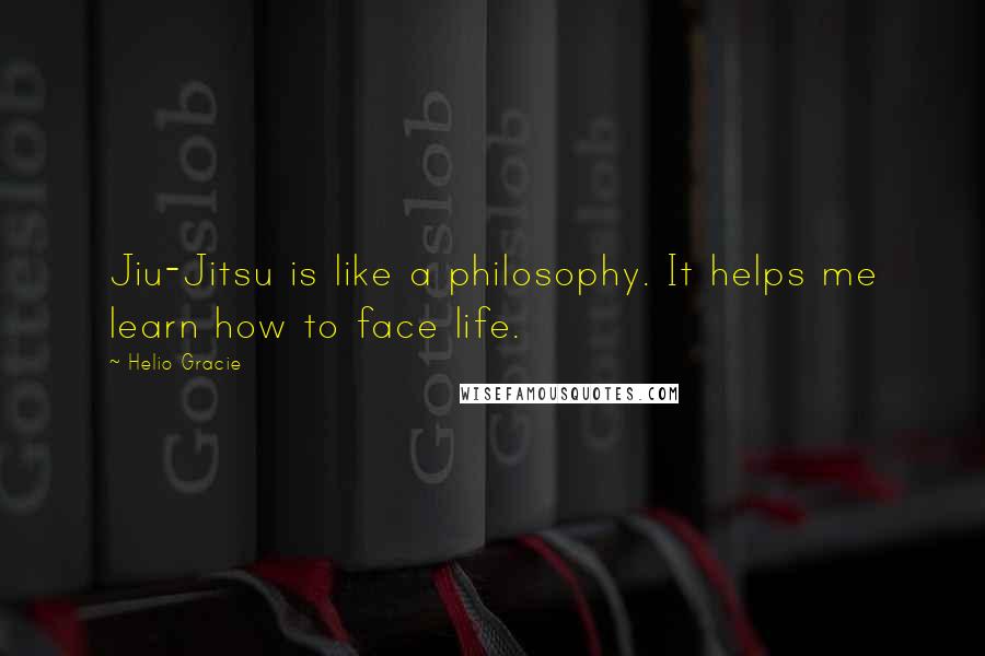 Helio Gracie Quotes: Jiu-Jitsu is like a philosophy. It helps me learn how to face life.