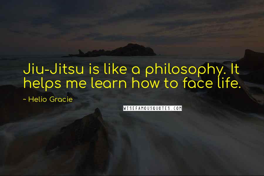 Helio Gracie Quotes: Jiu-Jitsu is like a philosophy. It helps me learn how to face life.