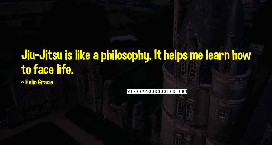 Helio Gracie Quotes: Jiu-Jitsu is like a philosophy. It helps me learn how to face life.