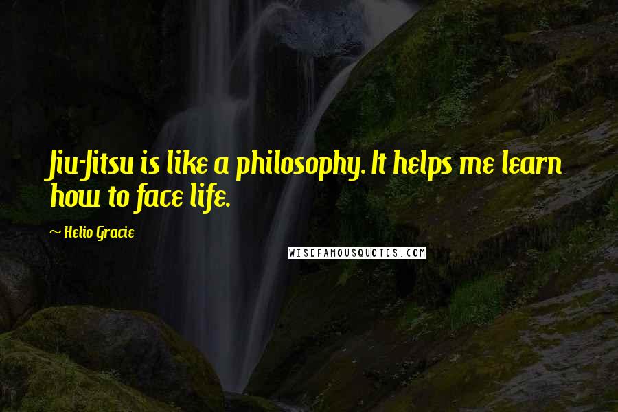 Helio Gracie Quotes: Jiu-Jitsu is like a philosophy. It helps me learn how to face life.