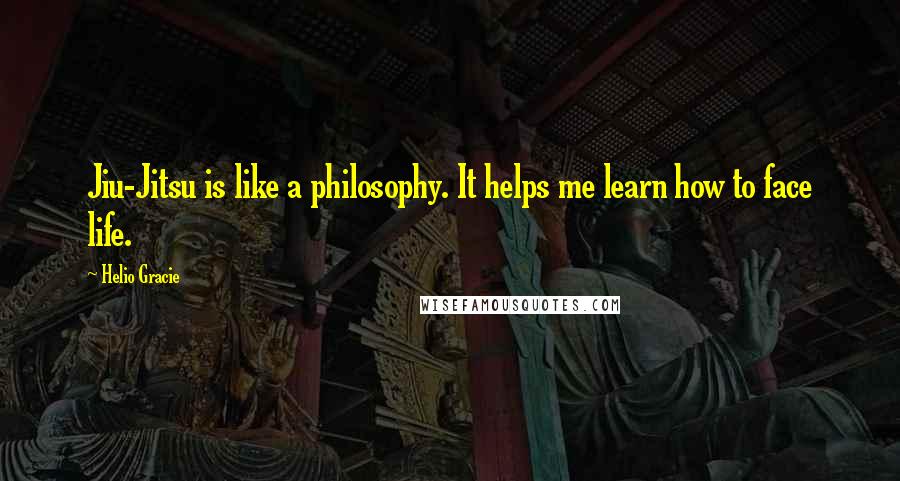 Helio Gracie Quotes: Jiu-Jitsu is like a philosophy. It helps me learn how to face life.