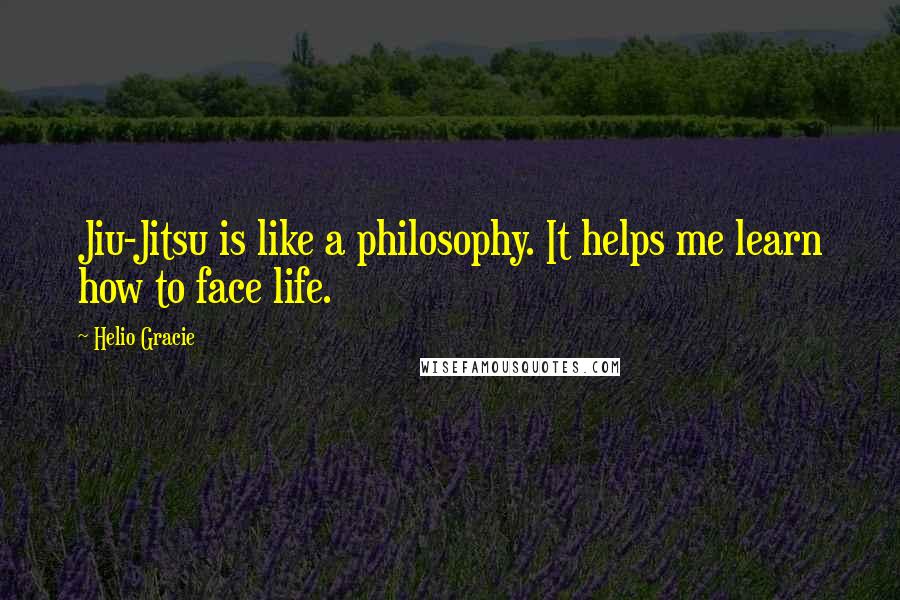 Helio Gracie Quotes: Jiu-Jitsu is like a philosophy. It helps me learn how to face life.