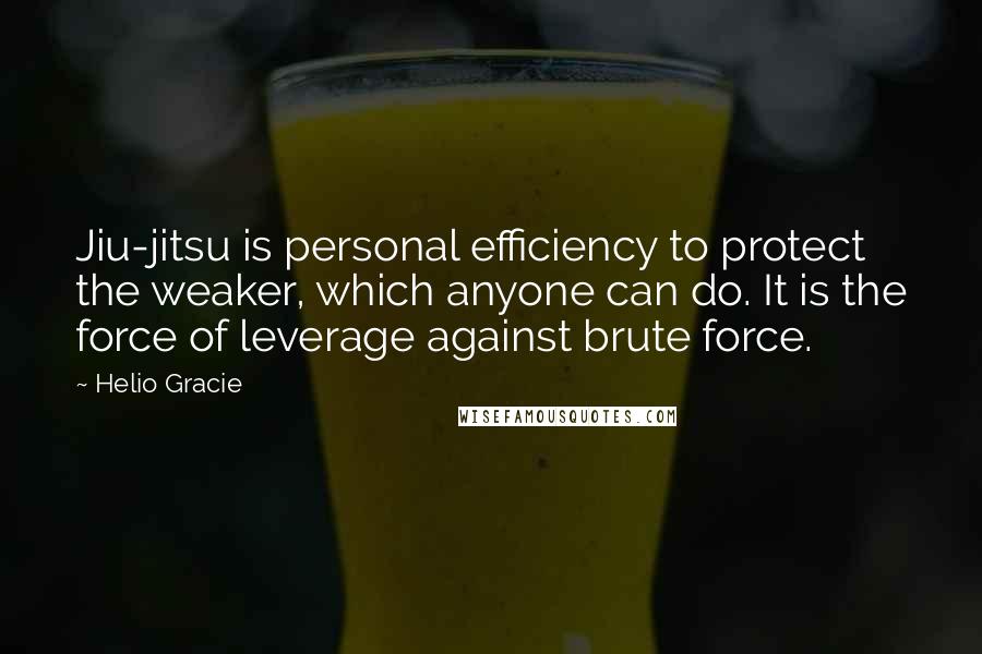 Helio Gracie Quotes: Jiu-jitsu is personal efficiency to protect the weaker, which anyone can do. It is the force of leverage against brute force.