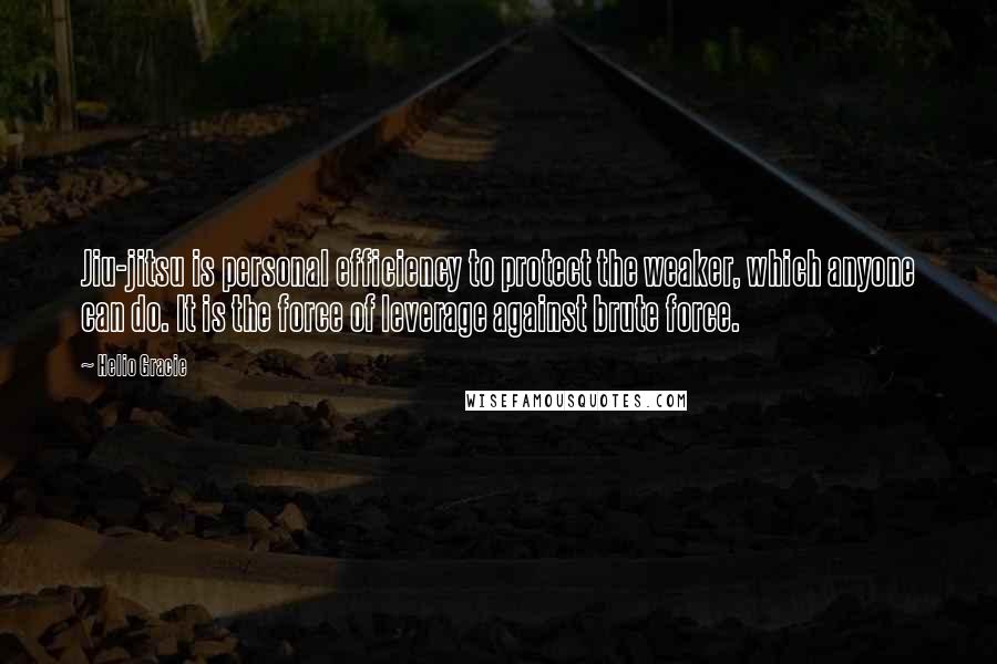 Helio Gracie Quotes: Jiu-jitsu is personal efficiency to protect the weaker, which anyone can do. It is the force of leverage against brute force.