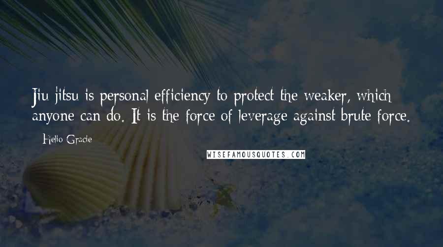 Helio Gracie Quotes: Jiu-jitsu is personal efficiency to protect the weaker, which anyone can do. It is the force of leverage against brute force.