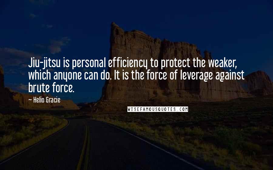 Helio Gracie Quotes: Jiu-jitsu is personal efficiency to protect the weaker, which anyone can do. It is the force of leverage against brute force.