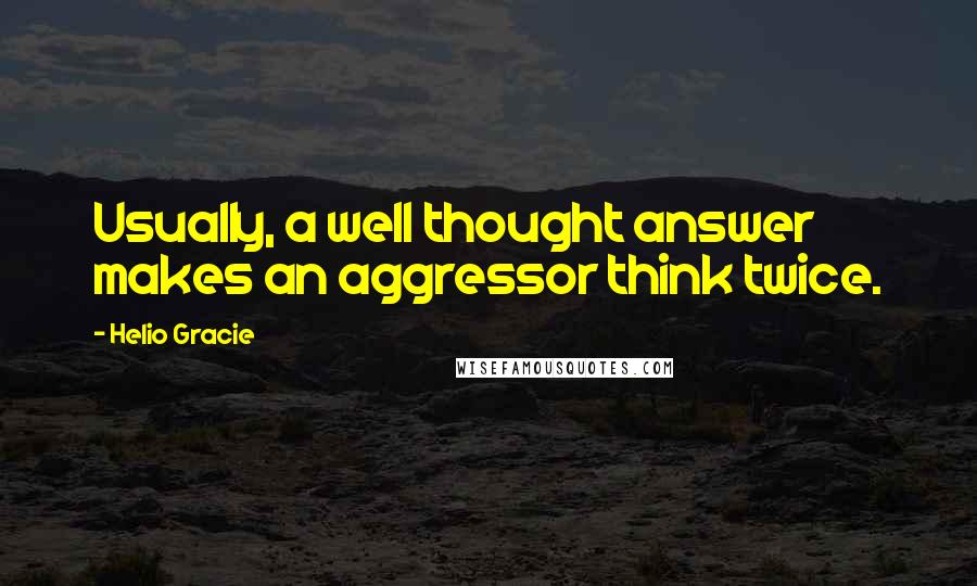 Helio Gracie Quotes: Usually, a well thought answer makes an aggressor think twice.