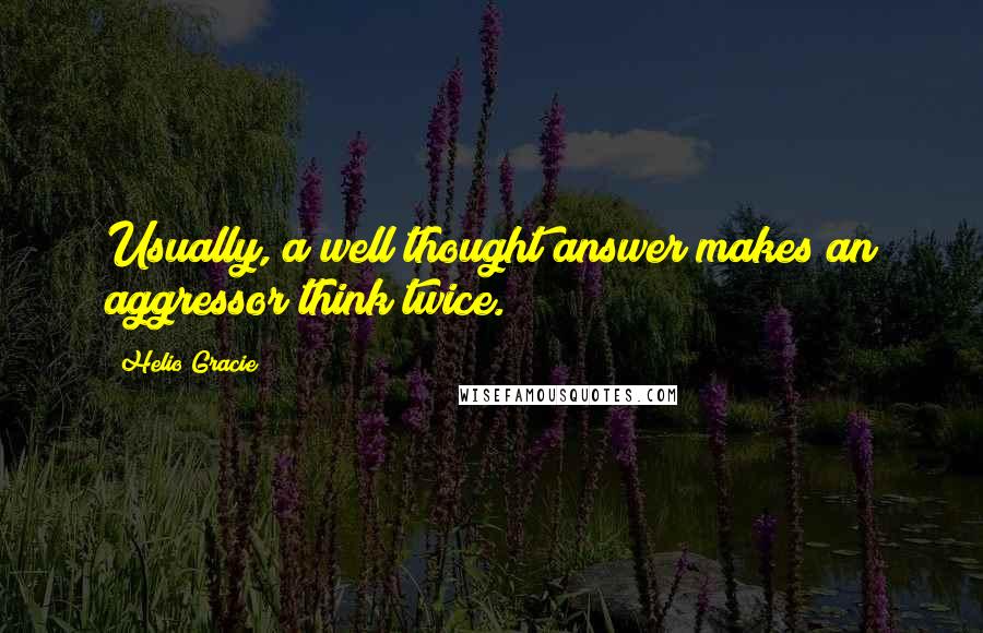 Helio Gracie Quotes: Usually, a well thought answer makes an aggressor think twice.