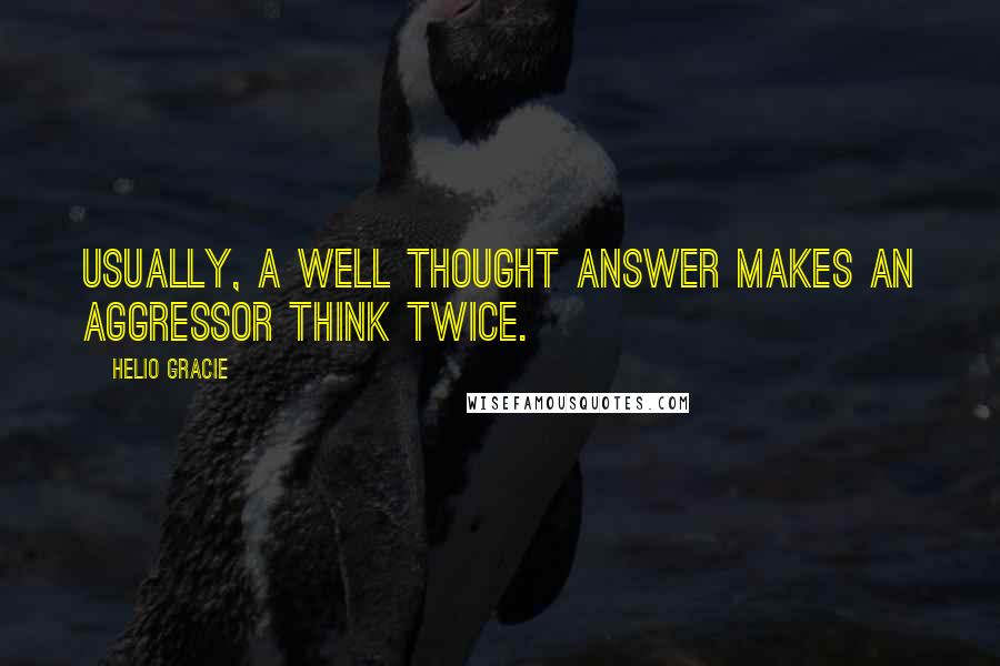 Helio Gracie Quotes: Usually, a well thought answer makes an aggressor think twice.