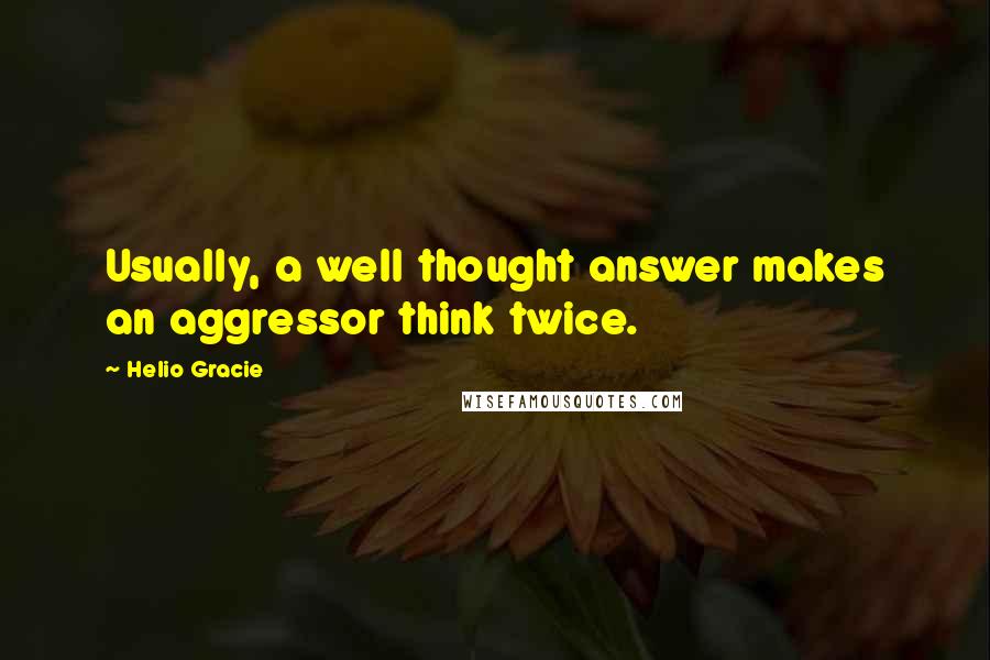Helio Gracie Quotes: Usually, a well thought answer makes an aggressor think twice.