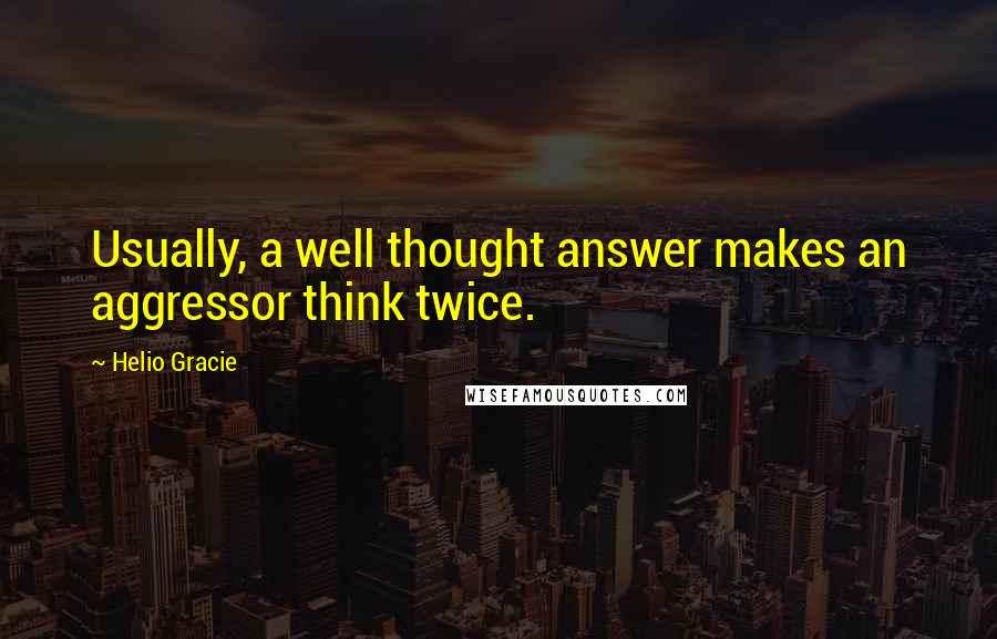 Helio Gracie Quotes: Usually, a well thought answer makes an aggressor think twice.