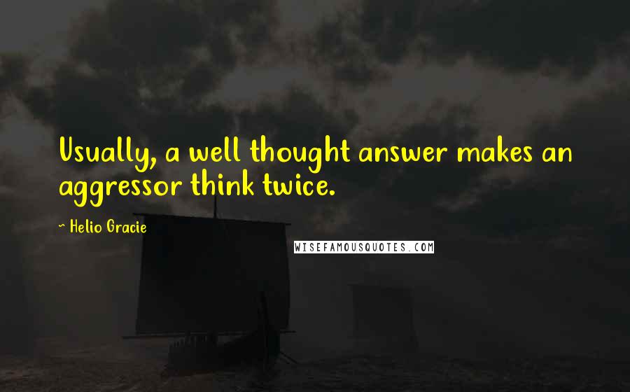 Helio Gracie Quotes: Usually, a well thought answer makes an aggressor think twice.