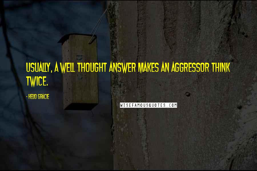 Helio Gracie Quotes: Usually, a well thought answer makes an aggressor think twice.