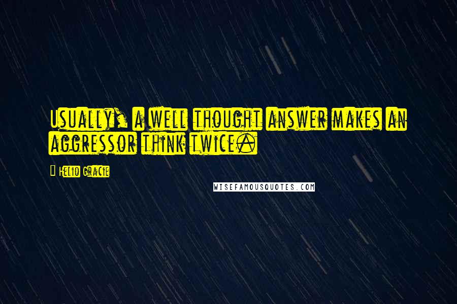Helio Gracie Quotes: Usually, a well thought answer makes an aggressor think twice.
