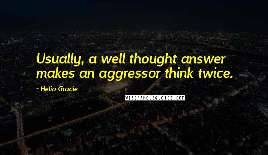 Helio Gracie Quotes: Usually, a well thought answer makes an aggressor think twice.